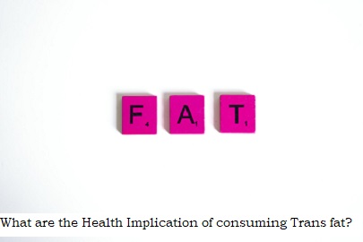 What are the Health implications of consuming Trans Fat?